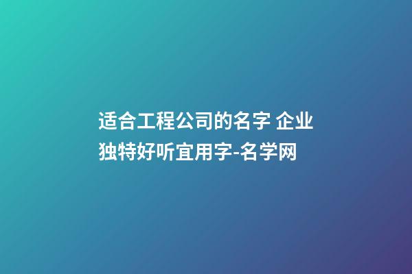 适合工程公司的名字 企业独特好听宜用字-名学网-第1张-公司起名-玄机派